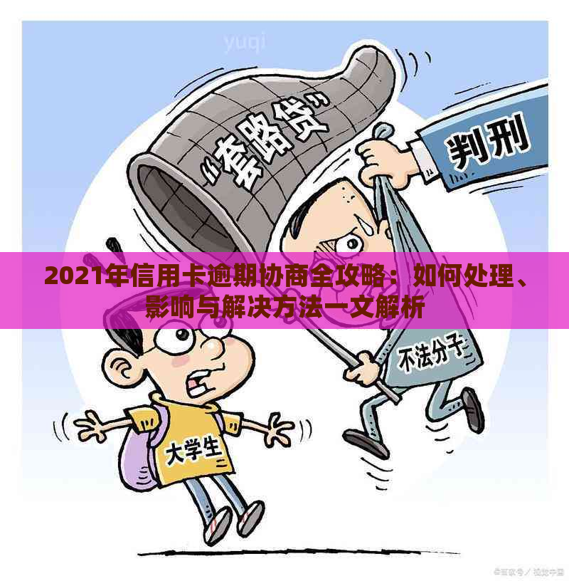 2021年信用卡逾期协商全攻略：如何处理、影响与解决方法一文解析