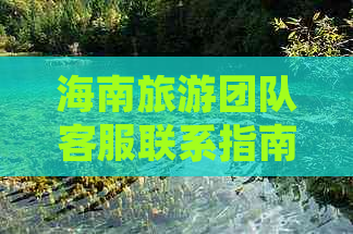 海南旅游团队客服联系指南：含电话、邮箱、等多渠道沟通方式