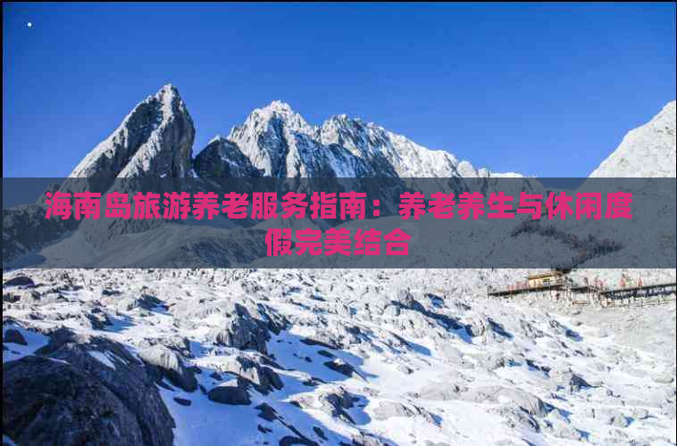 海南岛旅游养老服务指南：养老养生与休闲度假完美结合