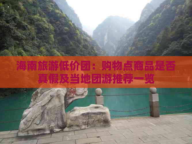 海南旅游低价团：购物点商品是否真假及当地团游推荐一览