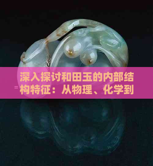 深入探讨和田玉的内部结构特征：从物理、化学到光学角度解析