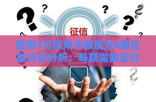 使用3万信用卡额度分6期还款计划分析：每期需要支付多少钱？