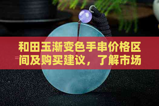 和田玉渐变色手串价格区间及购买建议，了解市场行情的全面指南