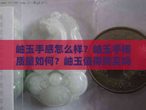 岫玉手感怎么样？岫玉手镯质量如何？岫玉值得购买吗？