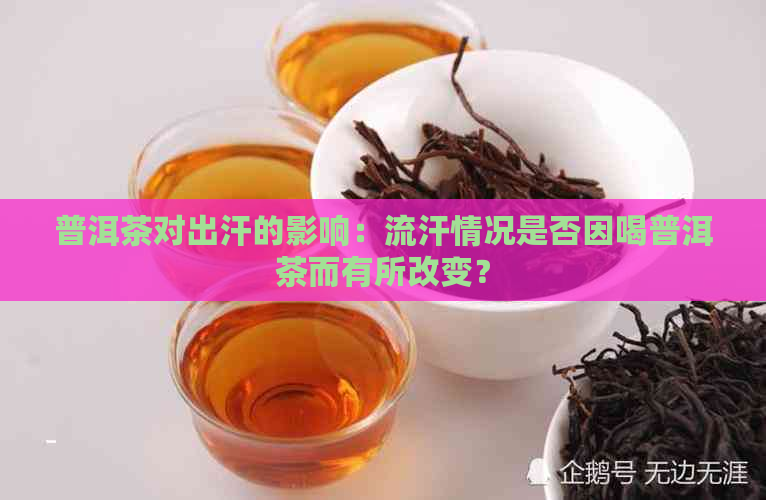 普洱茶对出汗的影响：流汗情况是否因喝普洱茶而有所改变？