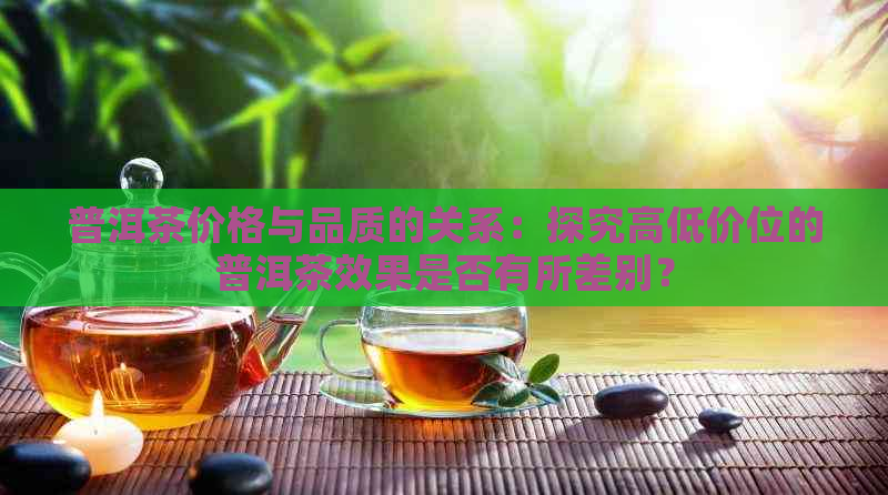 普洱茶价格与品质的关系：探究高低价位的普洱茶效果是否有所差别？