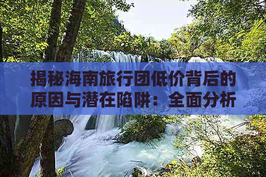 揭秘海南旅行团低价背后的原因与潜在陷阱：全面分析性价比与选择指南