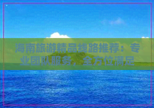 海南旅游精品线路推荐：专业团队服务，全方位满足度假需求