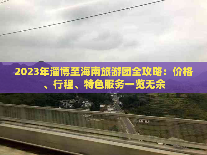 2023年淄博至海南旅游团全攻略：价格、行程、特色服务一览无余