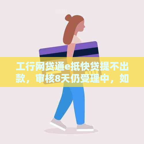 工行网贷通e抵快贷提不出款，审核8天仍受理中，如何投诉？