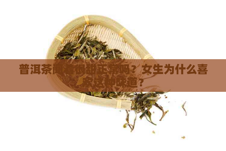 普洱茶闻着很甜正常吗？女生为什么喜欢这种味道？