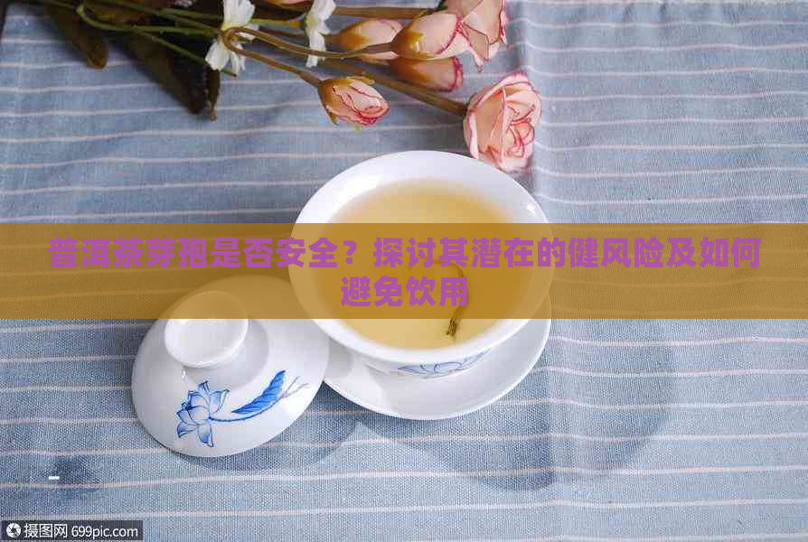 普洱茶芽孢是否安全？探讨其潜在的健风险及如何避免饮用