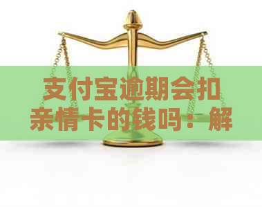 支付宝逾期会扣亲情卡的钱吗：解决办法与安全性分析