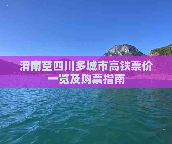 渭南至四川多城市高铁票价一览及购票指南