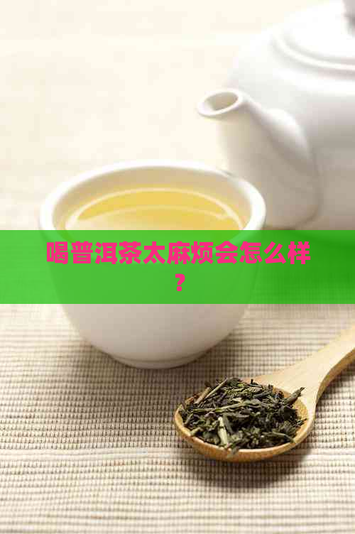 喝普洱茶太麻烦会怎么样？