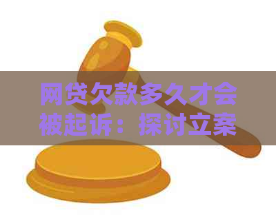 网贷欠款多久才会被起诉：探讨立案时间和成功可能性