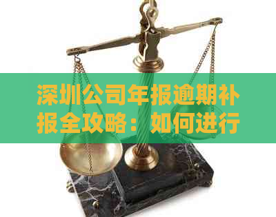 深圳公司年报逾期补报全攻略：如何进行操作以避免处罚和信用损失？