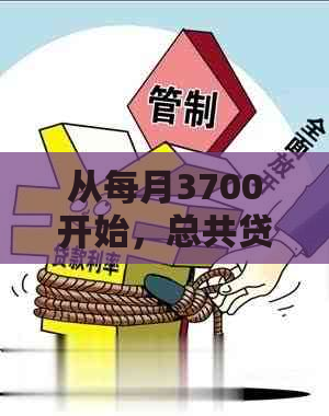 从每月3700开始，总共贷款金额是多少？如何计算还款总额？