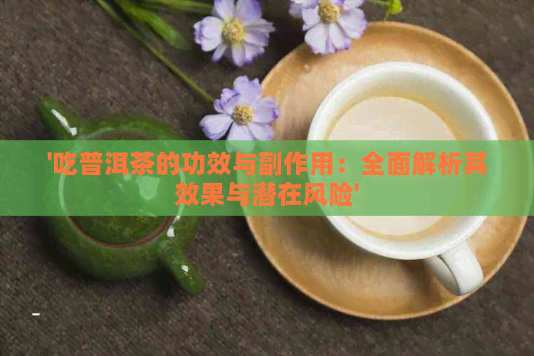 '吃普洱茶的功效与副作用：全面解析其效果与潜在风险'