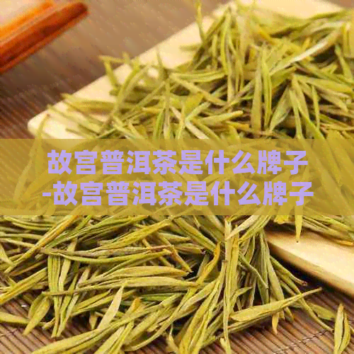 故宫普洱茶是什么牌子-故宫普洱茶是什么牌子的