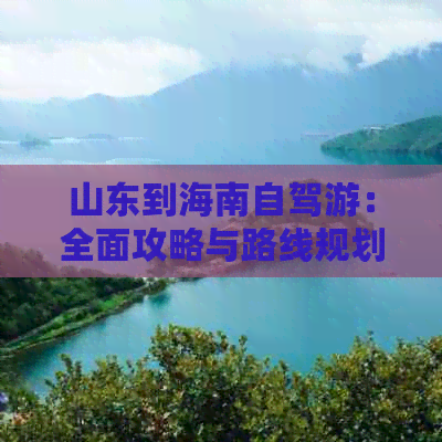 山东到海南自驾游：全面攻略与路线规划及四人花费预算