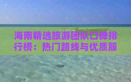 海南精选旅游团队口碑排行榜：热门路线与优质服务指南