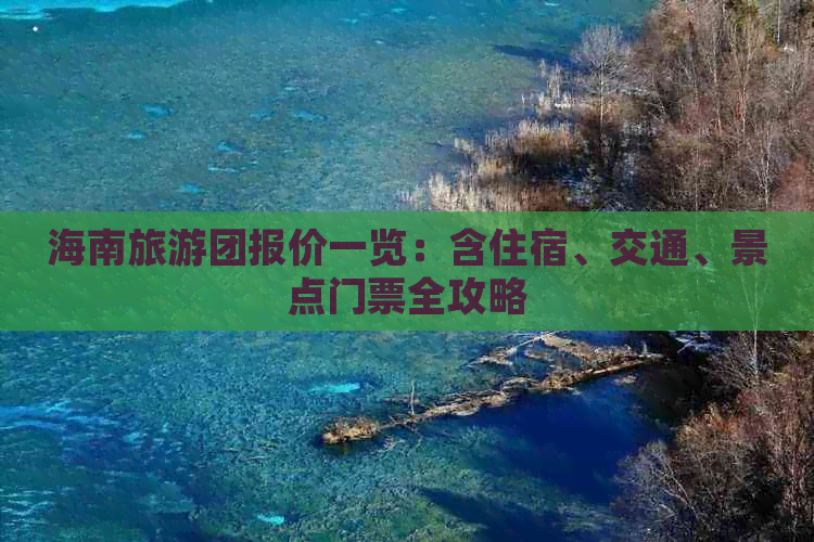 海南旅游团报价一览：含住宿、交通、景点门票全攻略