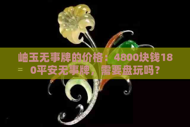 岫玉无事牌的价格：4800块钱180平安无事牌，需要盘玩吗？