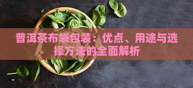 普洱茶布袋包装：优点、用途与选择方法的全面解析