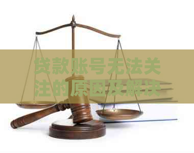 贷款账号无法关注的原因及解决方法，避免逾期风险