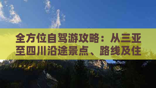 全方位自驾游攻略：从三亚至四川沿途景点、路线及住宿指南