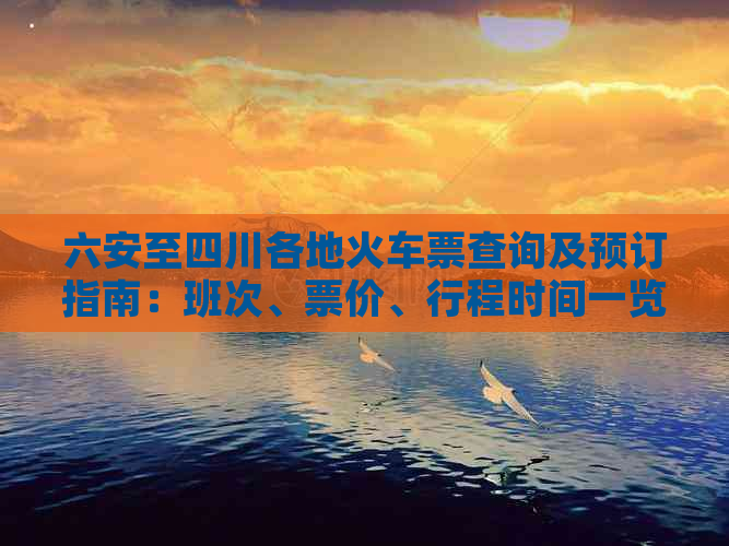 六安至四川各地火车票查询及预订指南：班次、票价、行程时间一览