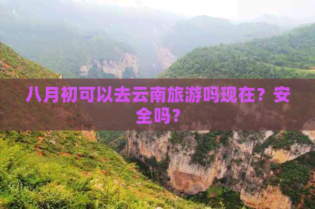 八月初可以去云南旅游吗现在？安全吗？