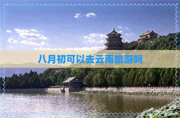 八月初可以去云南旅游吗