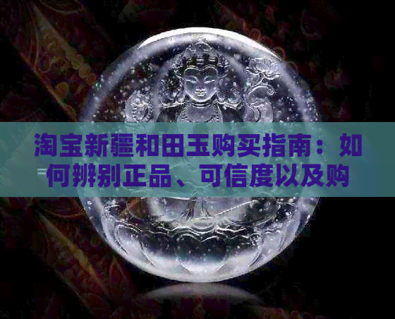 淘宝新疆和田玉购买指南：如何辨别正品、可信度以及购买前的注意事项