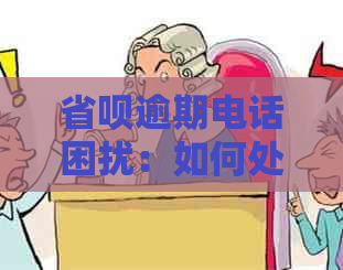 省呗逾期电话困扰：如何处理黑猫投诉与家人朋友联系问题？