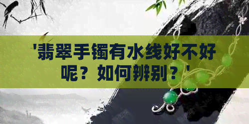 '翡翠手镯有水线好不好呢？如何辨别？'