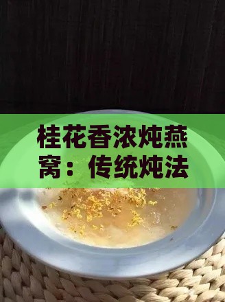 桂花香浓炖燕窝：传统炖法与桂花风味融合指南