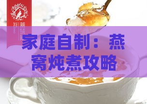 家庭自制：燕窝炖煮攻略与美味烧法揭秘