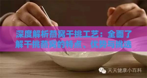 深度解析燕窝干挑工艺：全面了解干挑燕窝的特点、优势与挑选技巧