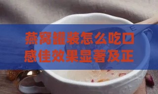 燕窝罐装怎么吃口感佳效果显著及正确饮用方法与用量指南