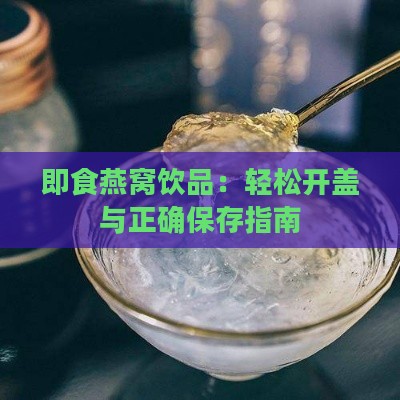 即食燕窝饮品：轻松开盖与正确保存指南