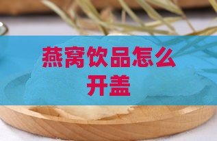 燕窝饮品怎么开盖