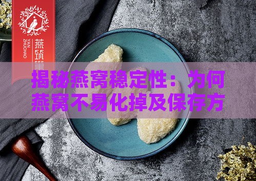 揭秘燕窝稳定性：为何燕窝不易化掉及保存方法全解析