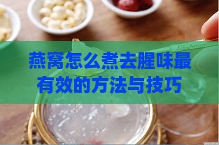 燕窝怎么煮去腥味最有效的方法与技巧