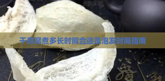 干燕窝煮多长时间合适及泡发时间指南