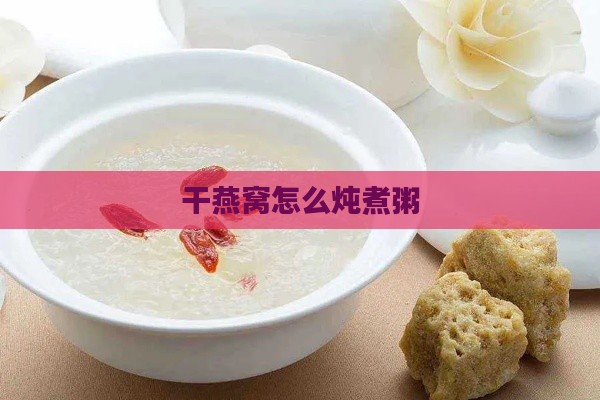 干燕窝怎么炖煮粥