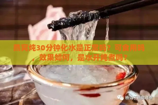 燕窝炖30分钟化水是正常吗？可食用吗，效果如何，是水开炖煮吗？