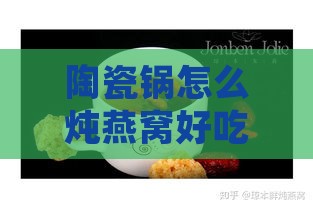 陶瓷锅怎么炖燕窝好吃：炖制窍门、简单方法及时间掌握