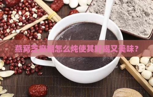 燕窝芝麻糊怎么炖使其好喝又美味？